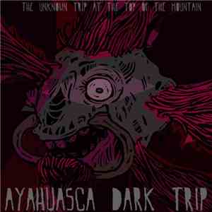 Ayahuasca Dark Trip - The Unknown Trip At The Top Of The Mountain download mp3 flac